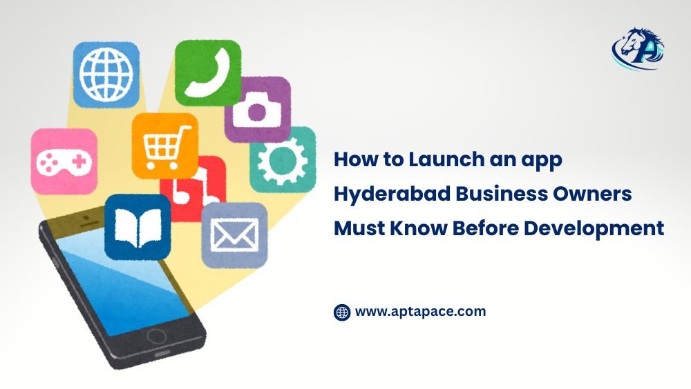 How to Launch an app Hyderabad Business Owners Must Know Before Development